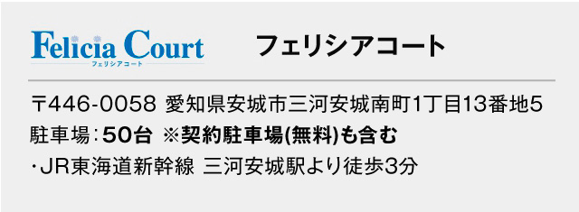 ●ブリアンテ　住所：〒474-0027　愛知県大府市追分町3丁目325番地駐車場：50台・JR東海道本線「共和駅」より徒歩10分・国道23号線共和ICより車で3分・知多半島道路大府西ICより車で10分／●フェリシアコート住所：〒446-0058　愛知県安城市三河安城南町1丁目13番地5 駐車場：50台※その他契約駐車場もございます。･JR東海道新幹線 三河安城駅より徒歩3分／●ホワイトチャペル住所：446-0058　愛知県安城市三河安城南町1丁目13番地3駐車場：50台※その他契約駐車場もございます・東海道新幹線 三河安城駅より徒歩5分／